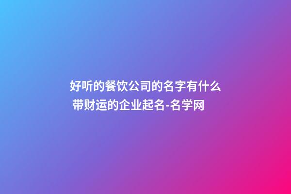 好听的餐饮公司的名字有什么 带财运的企业起名-名学网-第1张-公司起名-玄机派